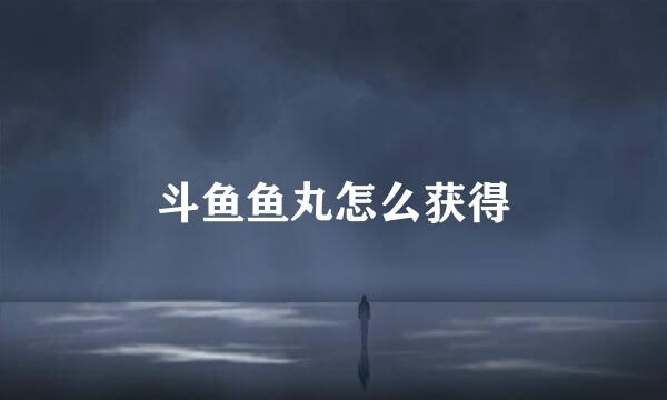 斗鱼鱼丸怎么获得