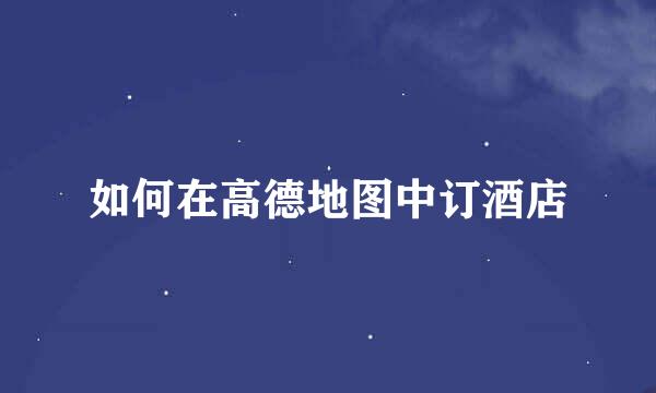 如何在高德地图中订酒店