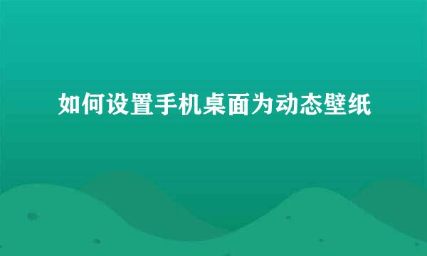 如何设置手机桌面为动态壁纸