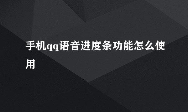 手机qq语音进度条功能怎么使用