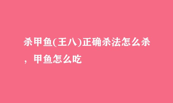 杀甲鱼(王八)正确杀法怎么杀，甲鱼怎么吃