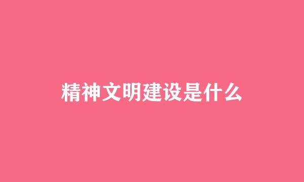 精神文明建设是什么