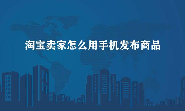 淘宝卖家怎么用手机发布商品