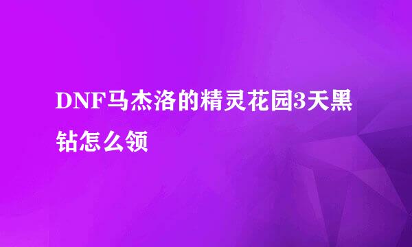 DNF马杰洛的精灵花园3天黑钻怎么领