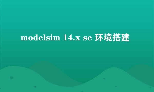 modelsim 14.x se 环境搭建