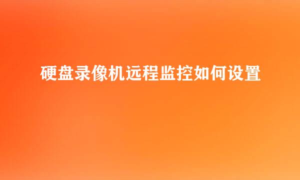 硬盘录像机远程监控如何设置