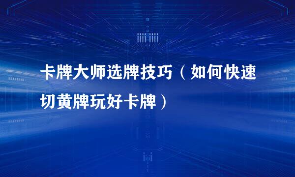 卡牌大师选牌技巧（如何快速切黄牌玩好卡牌）