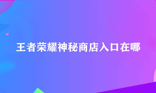 王者荣耀神秘商店入口在哪