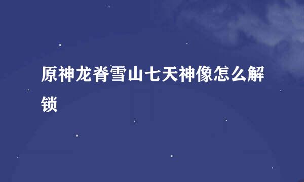原神龙脊雪山七天神像怎么解锁