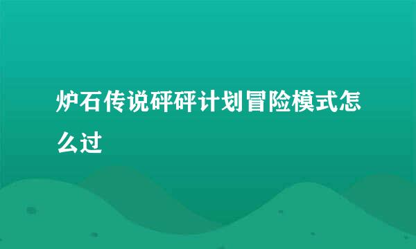 炉石传说砰砰计划冒险模式怎么过