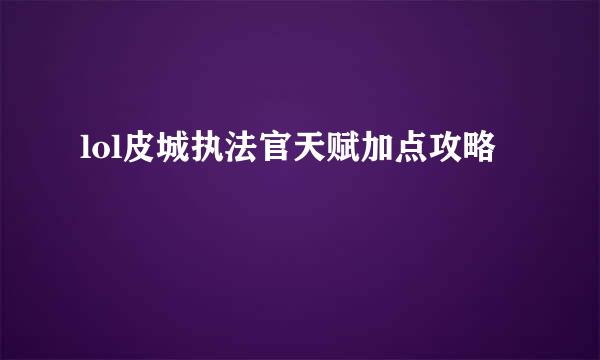 lol皮城执法官天赋加点攻略