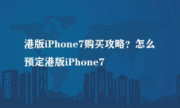 港版iPhone7购买攻略？怎么预定港版iPhone7