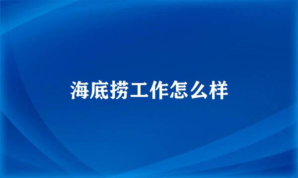 海底捞工作怎么样