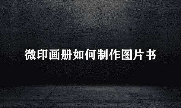 微印画册如何制作图片书