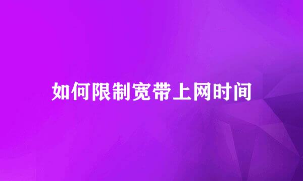 如何限制宽带上网时间