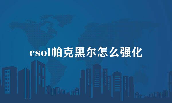 csol帕克黑尔怎么强化