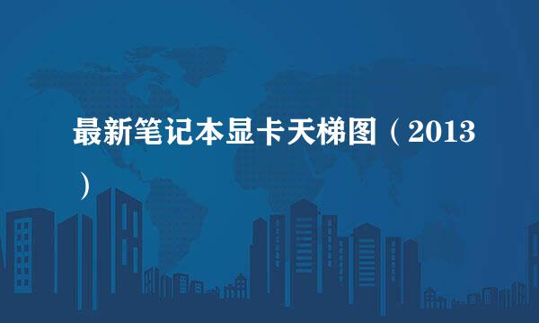 最新笔记本显卡天梯图（2013）