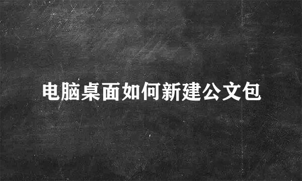 电脑桌面如何新建公文包