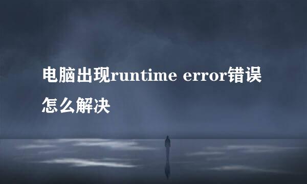 电脑出现runtime error错误怎么解决