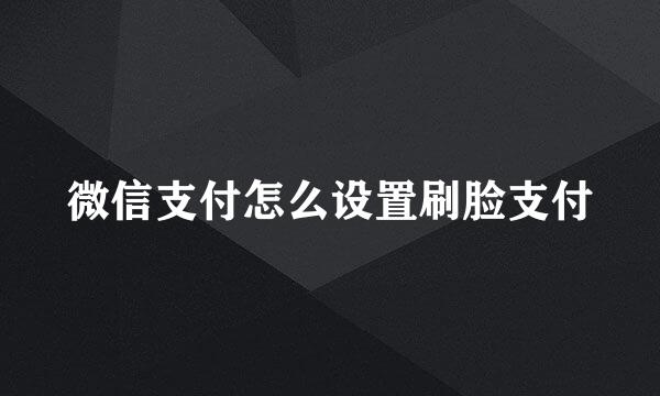 微信支付怎么设置刷脸支付
