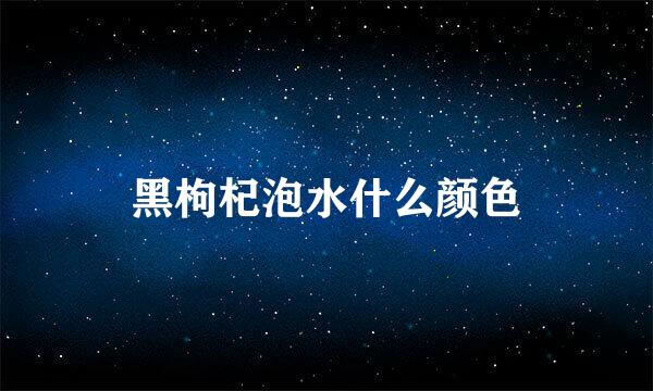 黑枸杞泡水什么颜色