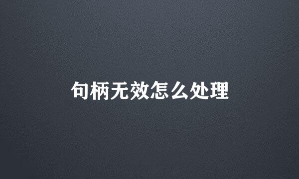 句柄无效怎么处理