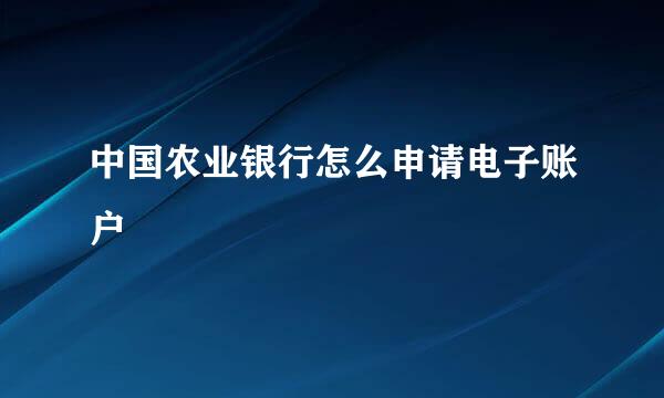 中国农业银行怎么申请电子账户