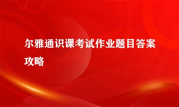 尔雅通识课考试作业题目答案攻略