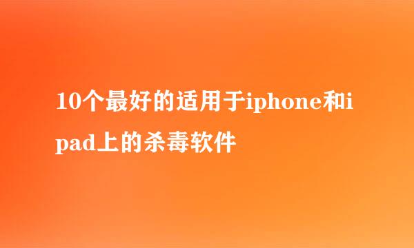 10个最好的适用于iphone和ipad上的杀毒软件