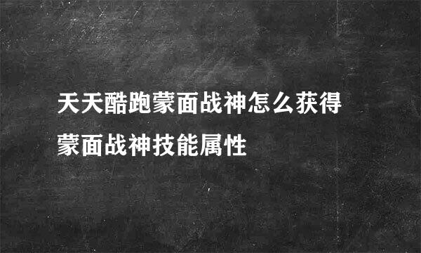 天天酷跑蒙面战神怎么获得 蒙面战神技能属性