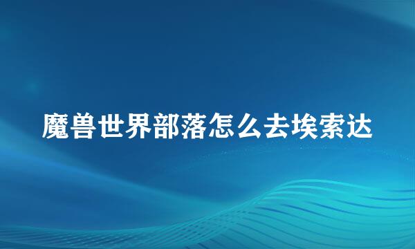 魔兽世界部落怎么去埃索达