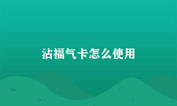 沾福气卡怎么使用