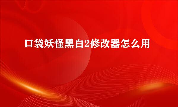 口袋妖怪黑白2修改器怎么用