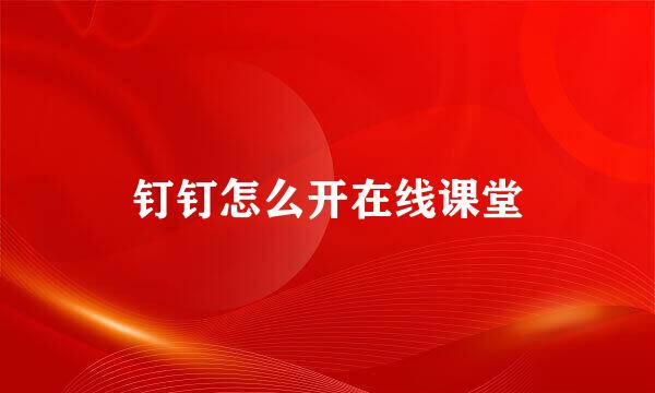钉钉怎么开在线课堂