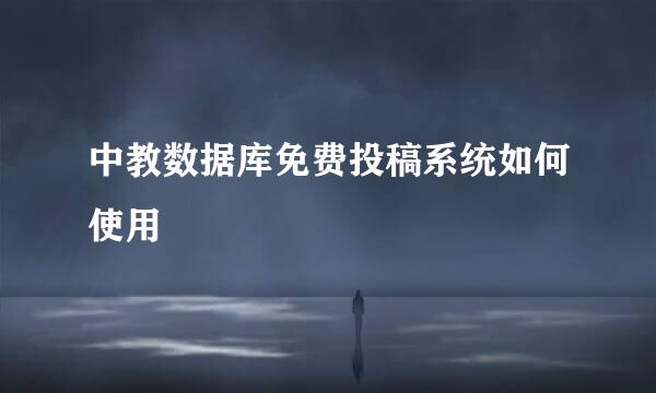 中教数据库免费投稿系统如何使用