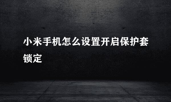 小米手机怎么设置开启保护套锁定