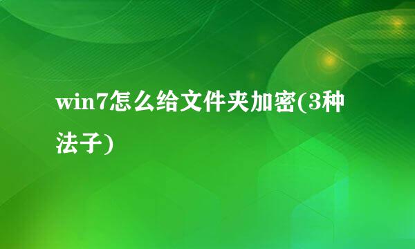 win7怎么给文件夹加密(3种法子)