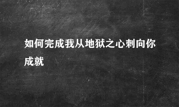 如何完成我从地狱之心刺向你成就