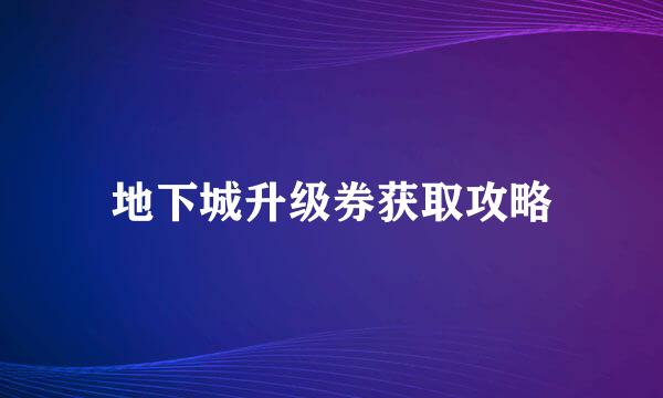 地下城升级券获取攻略