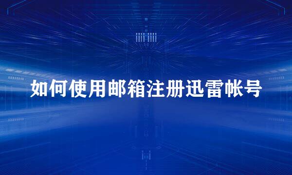 如何使用邮箱注册迅雷帐号