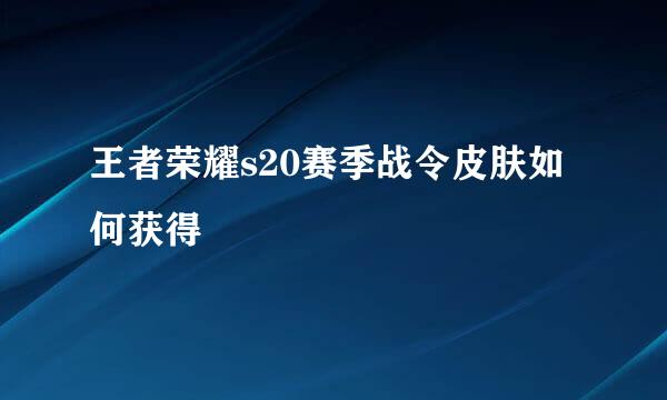 王者荣耀s20赛季战令皮肤如何获得