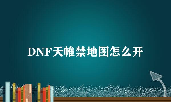 DNF天帷禁地图怎么开