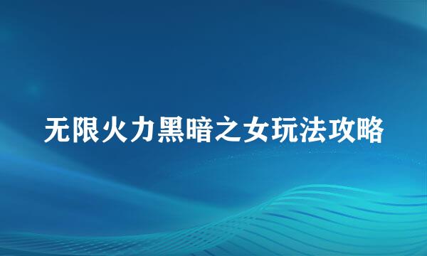 无限火力黑暗之女玩法攻略