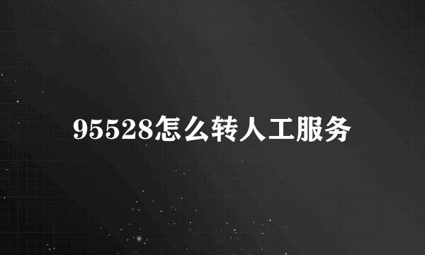 95528怎么转人工服务