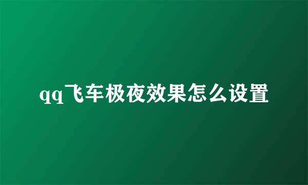 qq飞车极夜效果怎么设置