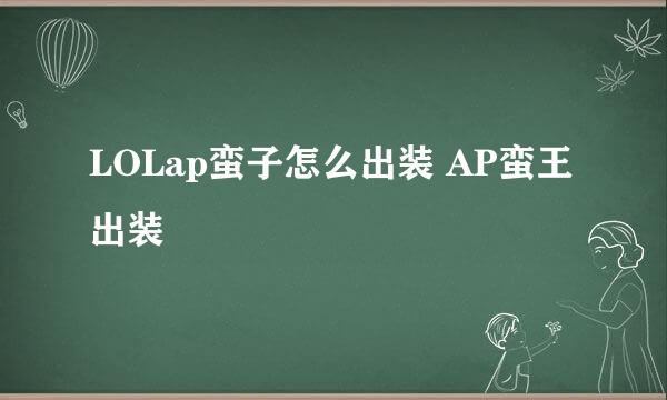 LOLap蛮子怎么出装 AP蛮王出装