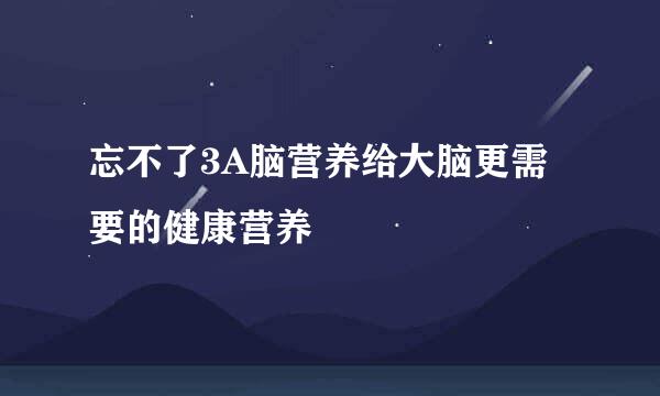 忘不了3A脑营养给大脑更需要的健康营养