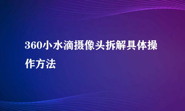 360小水滴摄像头拆解具体操作方法
