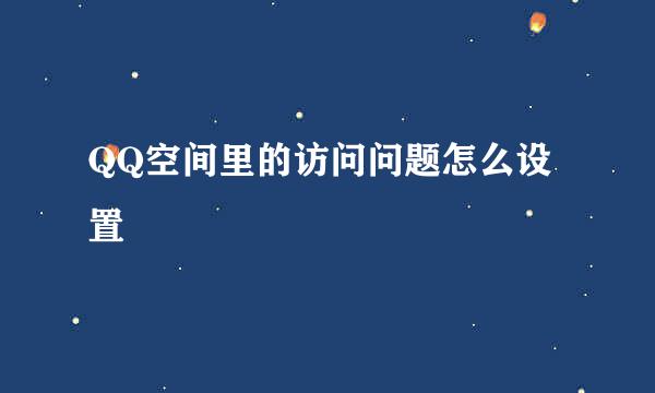 QQ空间里的访问问题怎么设置