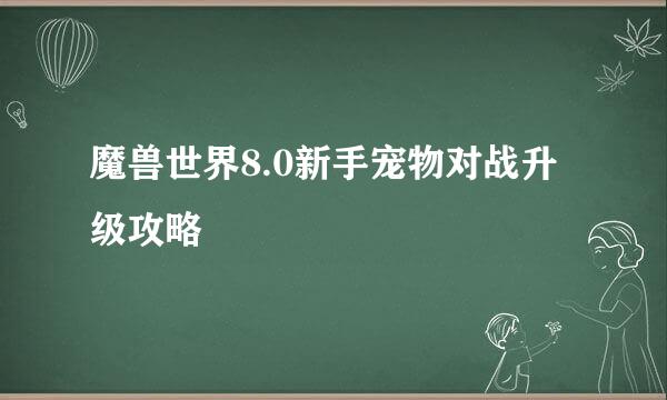 魔兽世界8.0新手宠物对战升级攻略